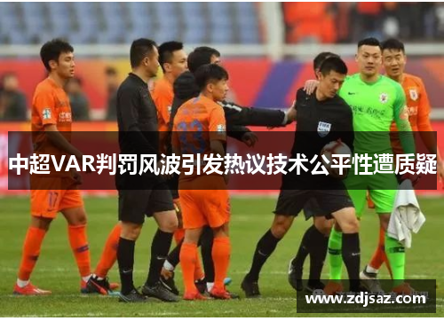 中超VAR判罚风波引发热议技术公平性遭质疑