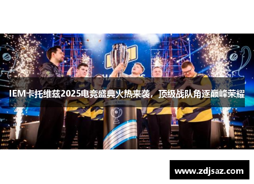 IEM卡托维兹2025电竞盛典火热来袭，顶级战队角逐巅峰荣耀